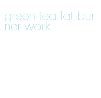 green tea fat burner work