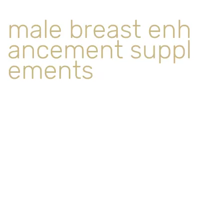 male breast enhancement supplements