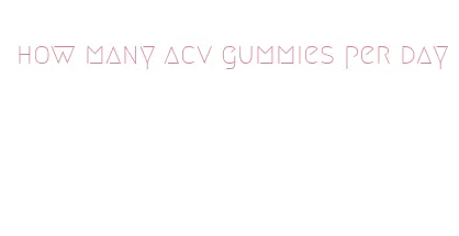 how many acv gummies per day