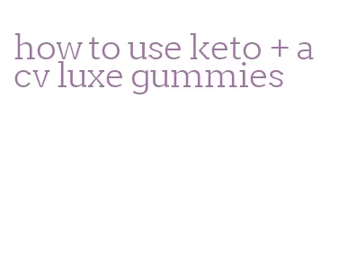 how to use keto + acv luxe gummies