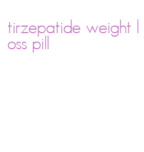 tirzepatide weight loss pill