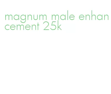 magnum male enhancement 25k