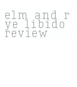 elm and rye libido review