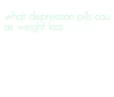 what depression pills cause weight loss