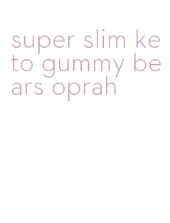 super slim keto gummy bears oprah