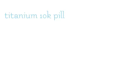 titanium 10k pill