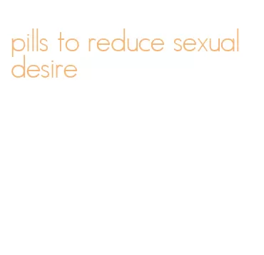 pills to reduce sexual desire