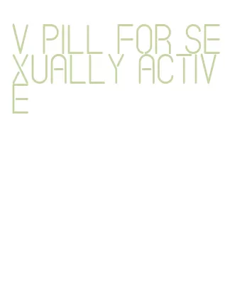 v pill for sexually active