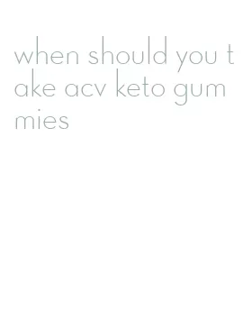 when should you take acv keto gummies