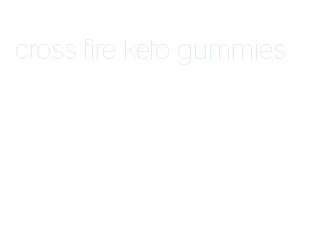 cross fire keto gummies