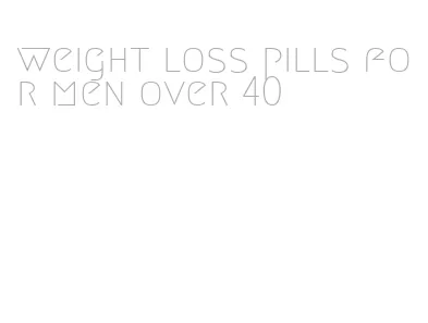 weight loss pills for men over 40