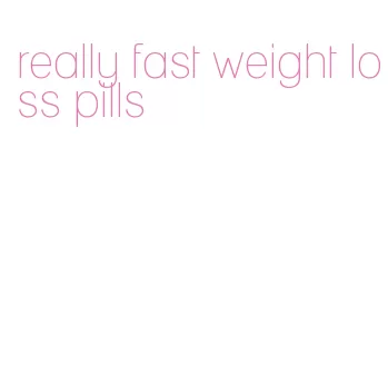 really fast weight loss pills