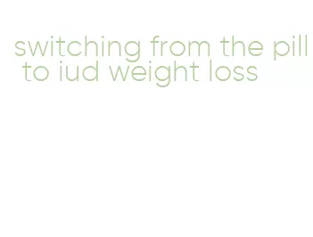 switching from the pill to iud weight loss