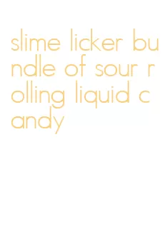 slime licker bundle of sour rolling liquid candy