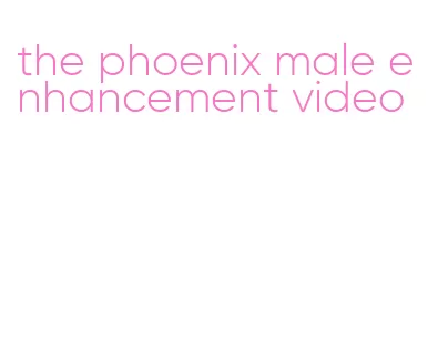 the phoenix male enhancement video