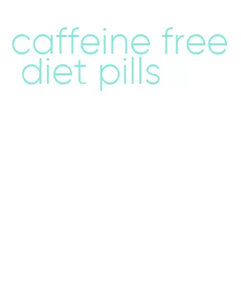 caffeine free diet pills