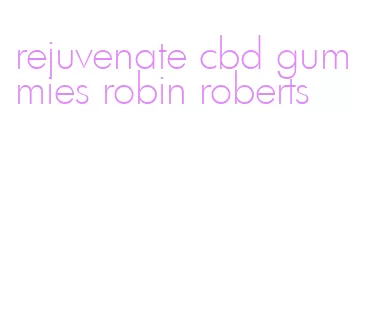 rejuvenate cbd gummies robin roberts