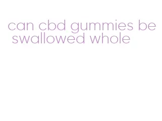 can cbd gummies be swallowed whole