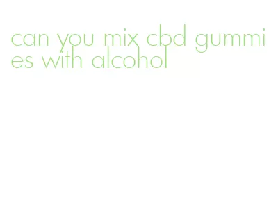 can you mix cbd gummies with alcohol