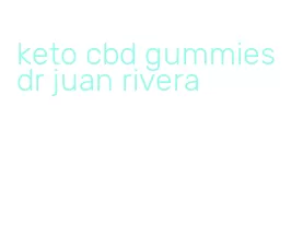 keto cbd gummies dr juan rivera