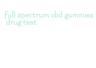 full spectrum cbd gummies drug test