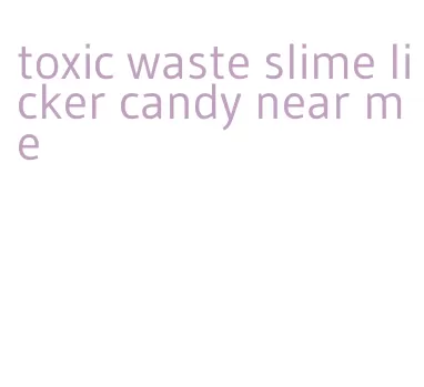 toxic waste slime licker candy near me