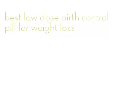 best low dose birth control pill for weight loss