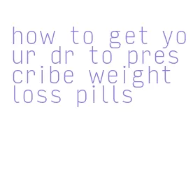 how to get your dr to prescribe weight loss pills