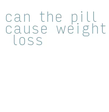 can the pill cause weight loss