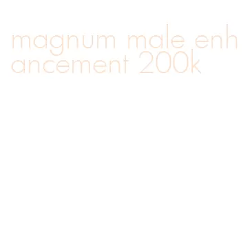 magnum male enhancement 200k