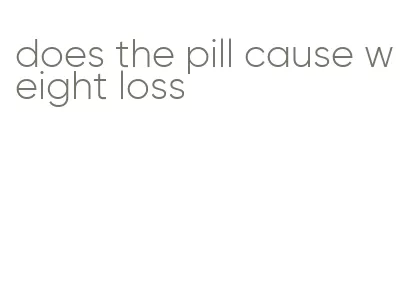 does the pill cause weight loss