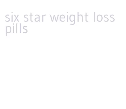 six star weight loss pills