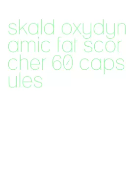 skald oxydynamic fat scorcher 60 capsules