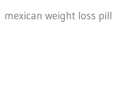 mexican weight loss pill