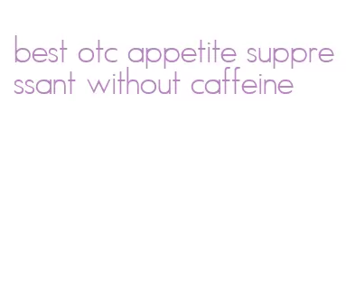 best otc appetite suppressant without caffeine