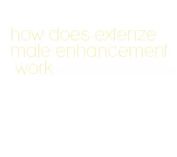 how does extenze male enhancement work