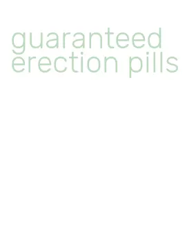 guaranteed erection pills