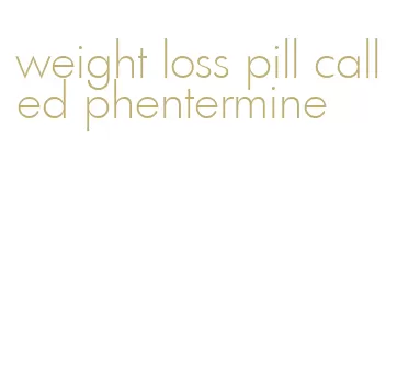 weight loss pill called phentermine