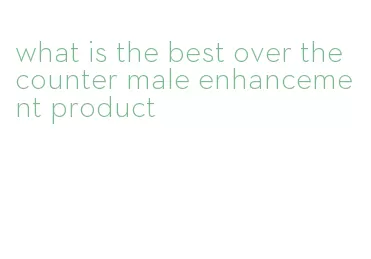 what is the best over the counter male enhancement product