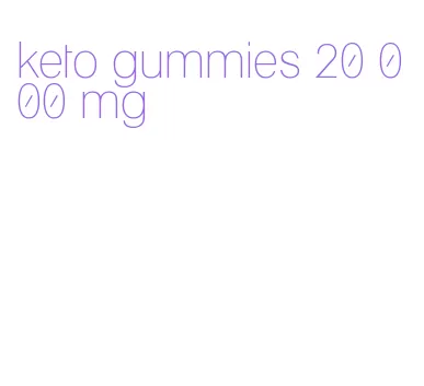 keto gummies 20 000 mg