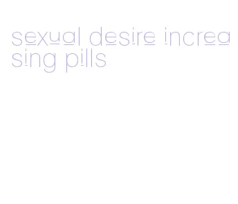 sexual desire increasing pills