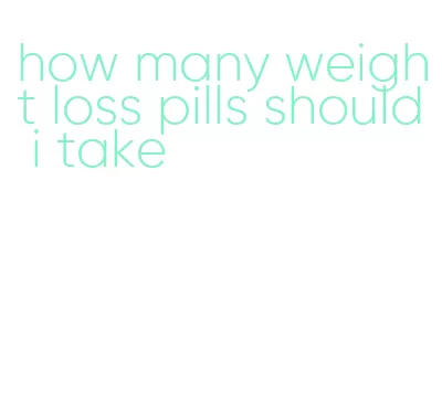 how many weight loss pills should i take