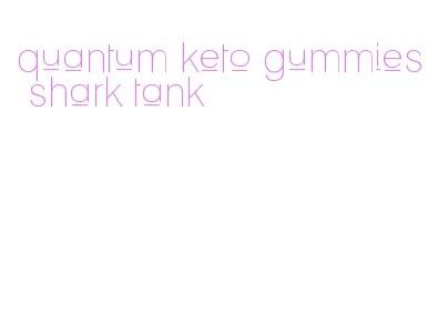 quantum keto gummies shark tank