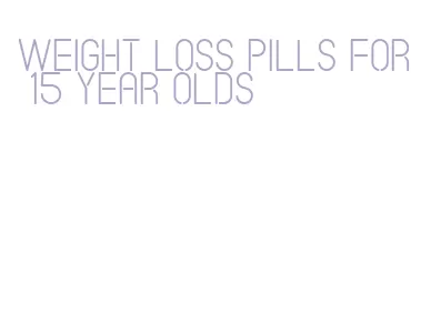 weight loss pills for 15 year olds