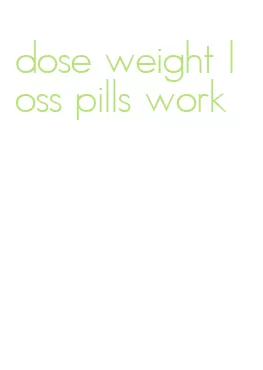 dose weight loss pills work