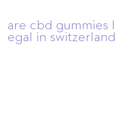 are cbd gummies legal in switzerland