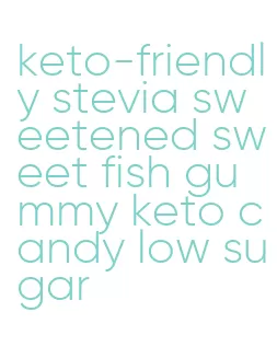 keto-friendly stevia sweetened sweet fish gummy keto candy low sugar