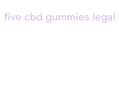 five cbd gummies legal