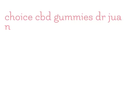 choice cbd gummies dr juan