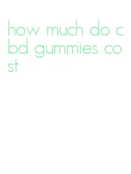 how much do cbd gummies cost